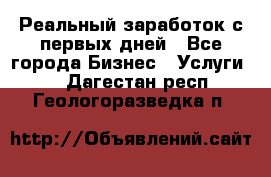 Реальный заработок с первых дней - Все города Бизнес » Услуги   . Дагестан респ.,Геологоразведка п.